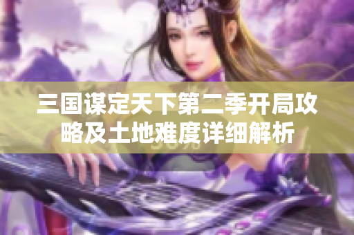 三国谋定天下第二季开局攻略及土地难度详细解析