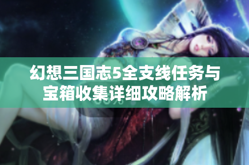 幻想三国志5全支线任务与宝箱收集详细攻略解析