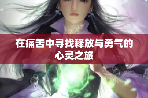 在痛苦中寻找释放与勇气的心灵之旅
