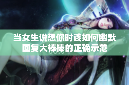 当女生说想你时该如何幽默回复大棒棒的正确示范