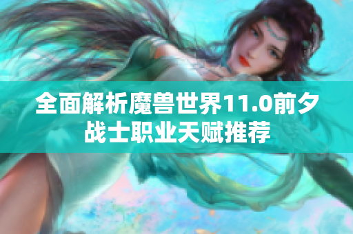 全面解析魔兽世界11.0前夕战士职业天赋推荐