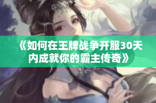《如何在王牌战争开服30天内成就你的霸主传奇》