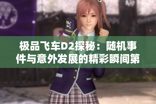极品飞车D2探秘：随机事件与意外发展的精彩瞬间第1489期