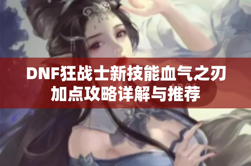 DNF狂战士新技能血气之刃加点攻略详解与推荐