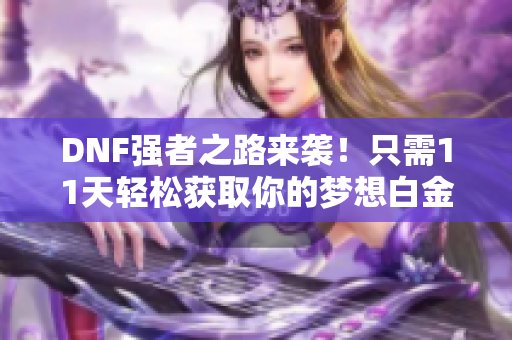 DNF强者之路来袭！只需11天轻松获取你的梦想白金奖励