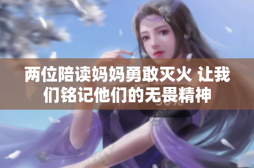 两位陪读妈妈勇敢灭火 让我们铭记他们的无畏精神