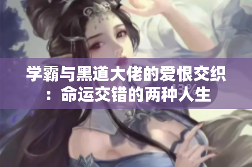 学霸与黑道大佬的爱恨交织：命运交错的两种人生