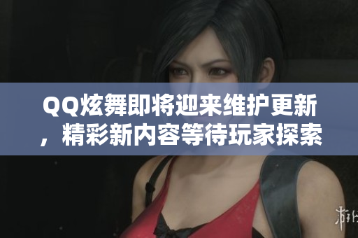 QQ炫舞即将迎来维护更新，精彩新内容等待玩家探索体验