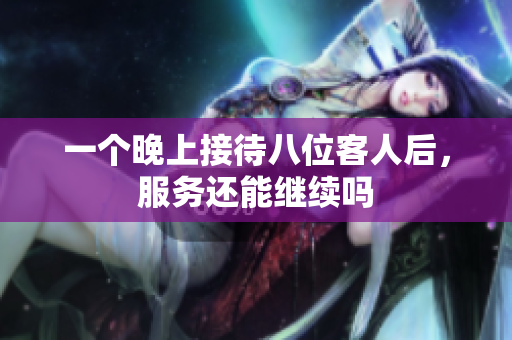 一个晚上接待八位客人后，服务还能继续吗