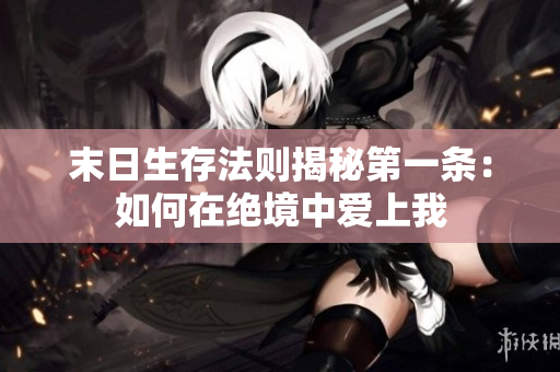末日生存法则揭秘第一条：如何在绝境中爱上我