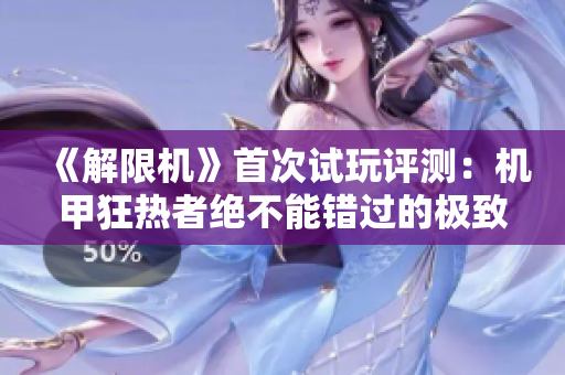 《解限机》首次试玩评测：机甲狂热者绝不能错过的极致体验！