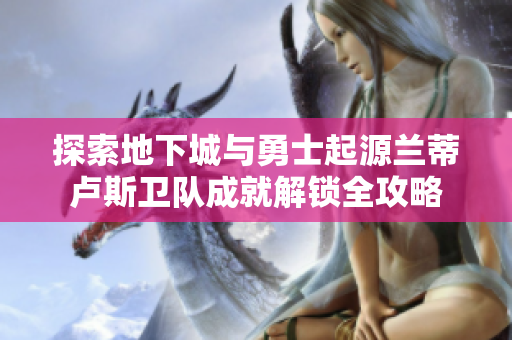 探索地下城与勇士起源兰蒂卢斯卫队成就解锁全攻略