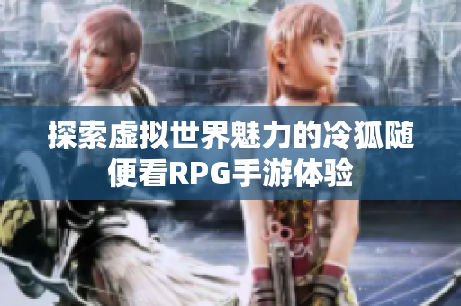 探索虚拟世界魅力的冷狐随便看RPG手游体验