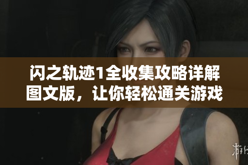 闪之轨迹1全收集攻略详解图文版，让你轻松通关游戏秘籍