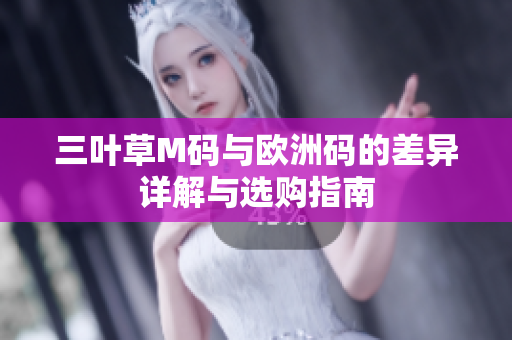 三叶草M码与欧洲码的差异详解与选购指南