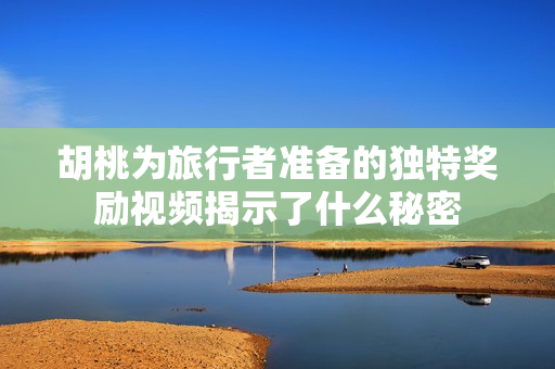 胡桃为旅行者准备的独特奖励视频揭示了什么秘密