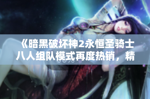 《暗黑破坏神2永恒圣骑士八人组队模式再度热销，精彩继续》