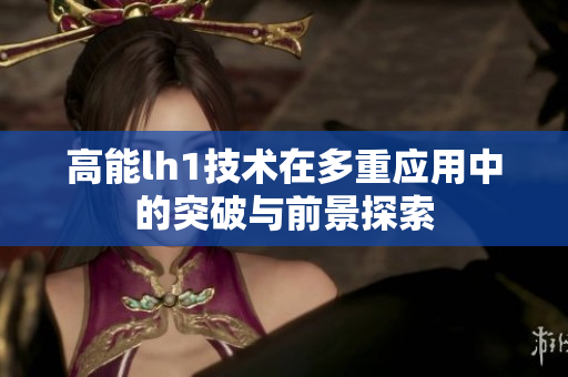 高能lh1技术在多重应用中的突破与前景探索