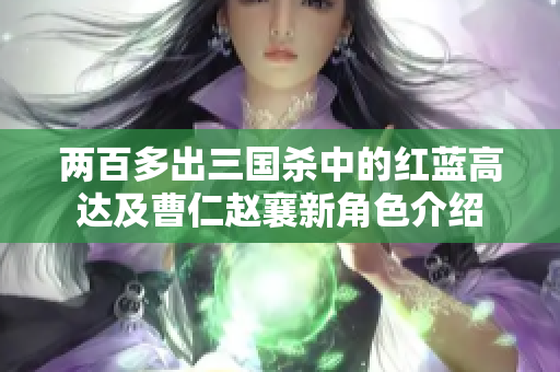 两百多出三国杀中的红蓝高达及曹仁赵襄新角色介绍