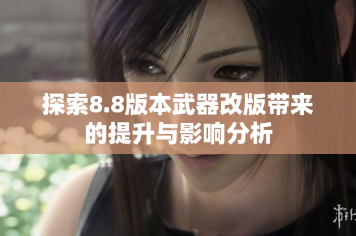 探索8.8版本武器改版带来的提升与影响分析