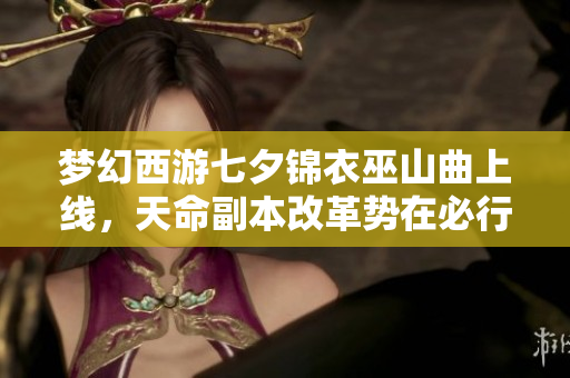 梦幻西游七夕锦衣巫山曲上线，天命副本改革势在必行吗