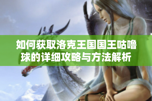 如何获取洛克王国国王咕噜球的详细攻略与方法解析