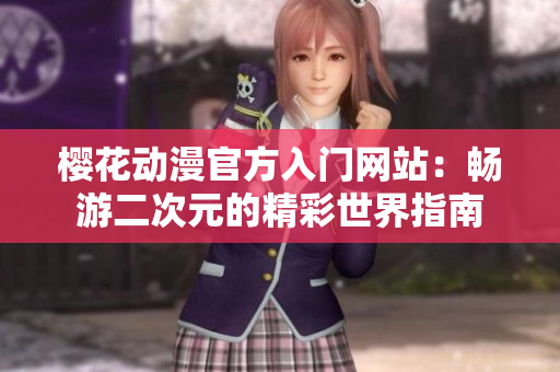 樱花动漫官方入门网站：畅游二次元的精彩世界指南