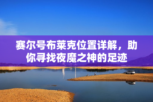 赛尔号布莱克位置详解，助你寻找夜魔之神的足迹