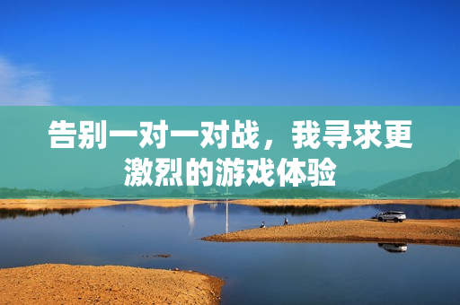 告别一对一对战，我寻求更激烈的游戏体验