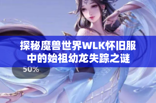 探秘魔兽世界WLK怀旧服中的始祖幼龙失踪之谜