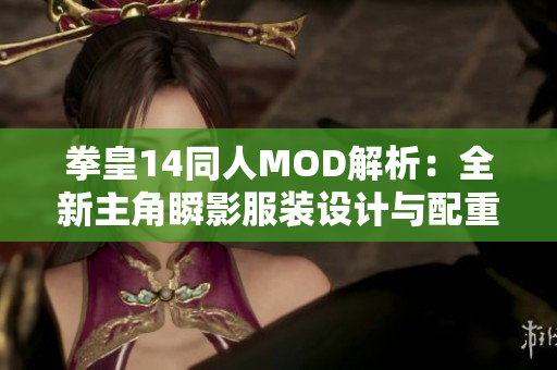 拳皇14同人MOD解析：全新主角瞬影服装设计与配重解析