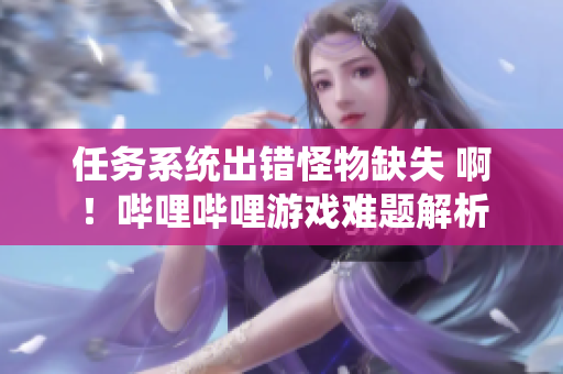 任务系统出错怪物缺失 啊！哔哩哔哩游戏难题解析