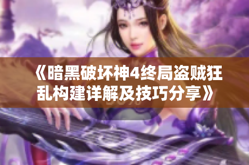《暗黑破坏神4终局盗贼狂乱构建详解及技巧分享》
