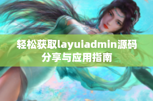 轻松获取layuiadmin源码分享与应用指南
