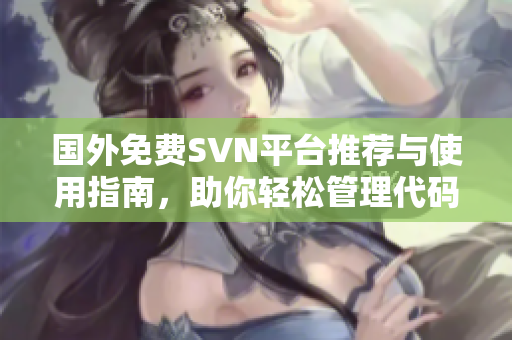 国外免费SVN平台推荐与使用指南，助你轻松管理代码版本
