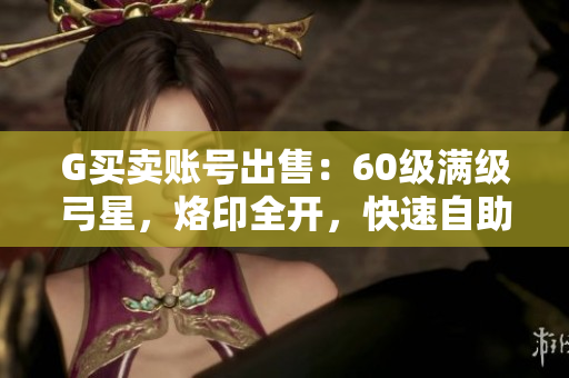 G买卖账号出售：60级满级弓星，烙印全开，快速自助验货