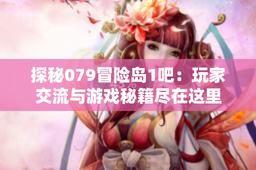 探秘079冒险岛1吧：玩家交流与游戏秘籍尽在这里
