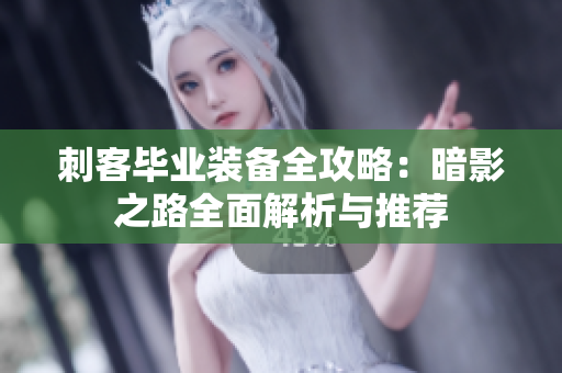 刺客毕业装备全攻略：暗影之路全面解析与推荐