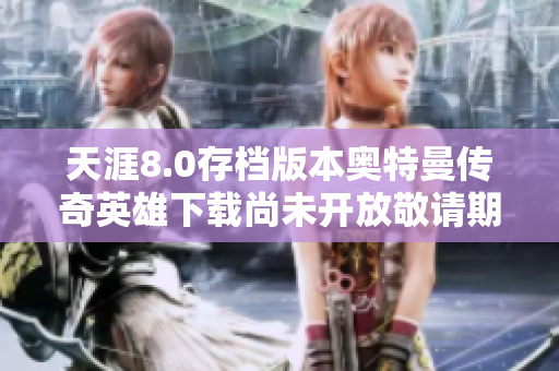 天涯8.0存档版本奥特曼传奇英雄下载尚未开放敬请期待