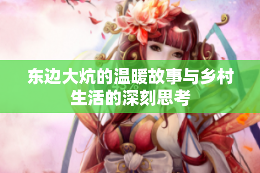 东边大炕的温暖故事与乡村生活的深刻思考