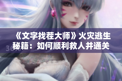 《文字找茬大师》火灾逃生秘籍：如何顺利救人并通关