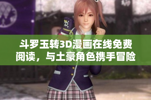 斗罗玉转3D漫画在线免费阅读，与土豪角色携手冒险
