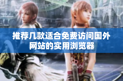 推荐几款适合免费访问国外网站的实用浏览器