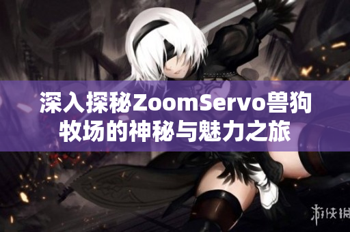 深入探秘ZoomServo兽狗牧场的神秘与魅力之旅