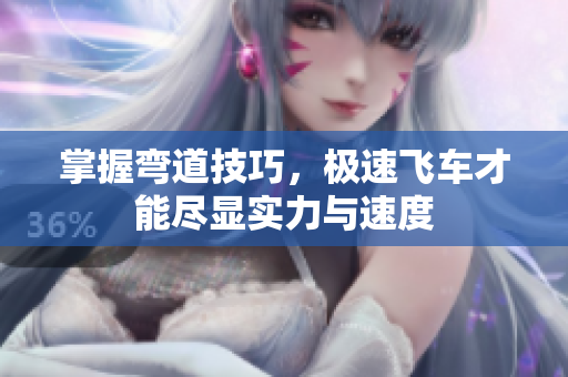 掌握弯道技巧，极速飞车才能尽显实力与速度