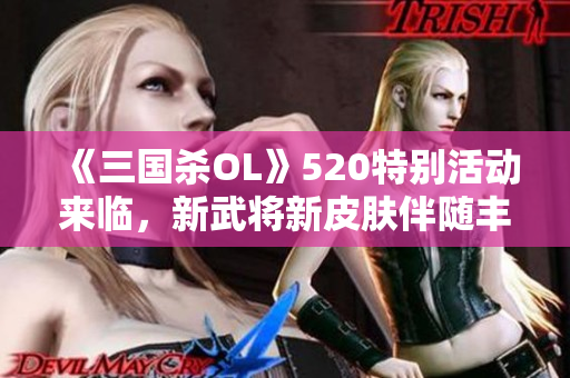 《三国杀OL》520特别活动来临，新武将新皮肤伴随丰厚福利等你来领！
