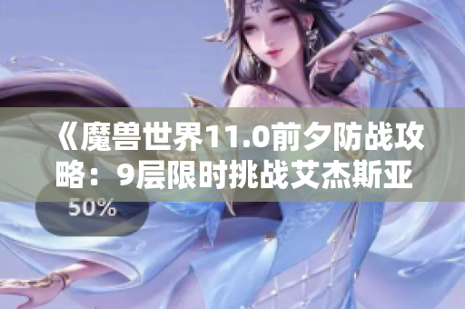 《魔兽世界11.0前夕防战攻略：9层限时挑战艾杰斯亚学院与强韧风雷崩裂》