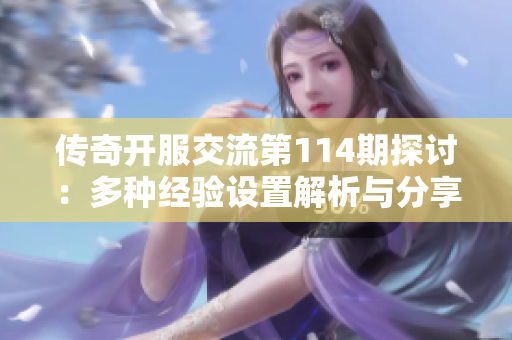 传奇开服交流第114期探讨：多种经验设置解析与分享