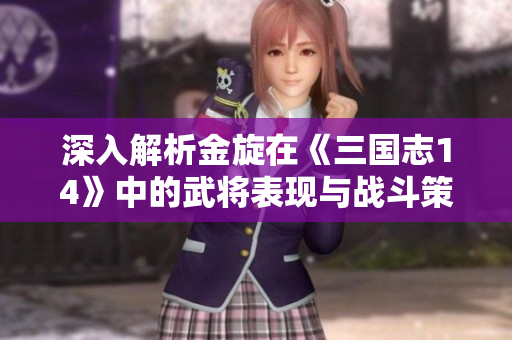 深入解析金旋在《三国志14》中的武将表现与战斗策略
