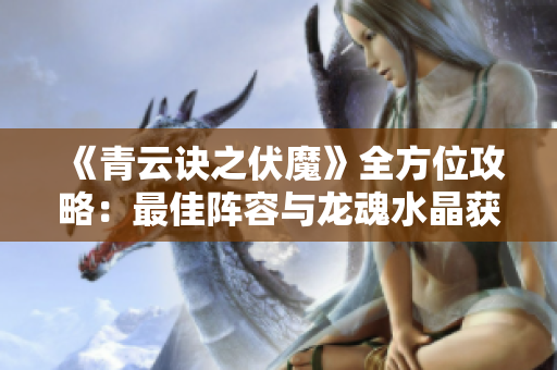 《青云诀之伏魔》全方位攻略：最佳阵容与龙魂水晶获取技巧解析